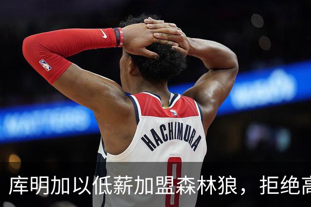 库明加以低薪加盟森林狼，拒绝高额合同令人震惊